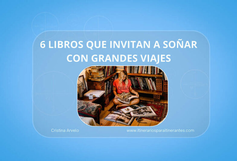 6 libros que invitan a soñar con grandes viajes